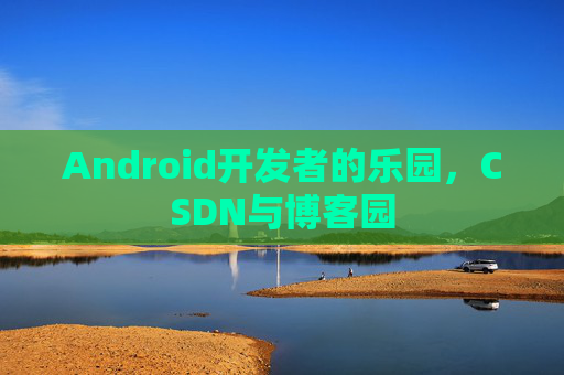 Android开发者的乐园，CSDN与博客园